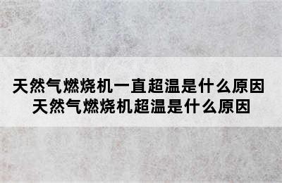 天然气燃烧机一直超温是什么原因 天然气燃烧机超温是什么原因